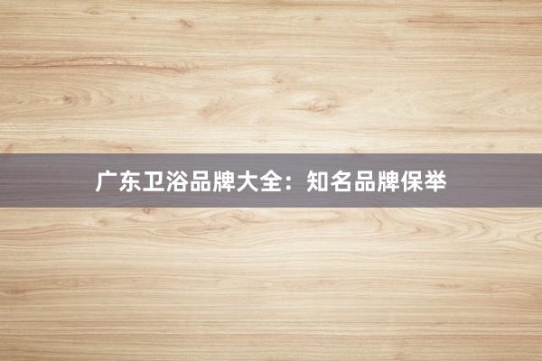 广东卫浴品牌大全：知名品牌保举