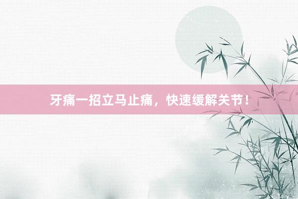 牙痛一招立马止痛,快速缓解关节!