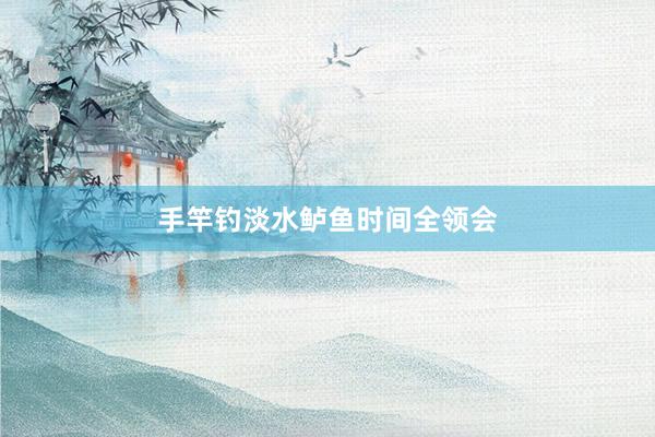 手竿钓淡水鲈鱼时间全领会
